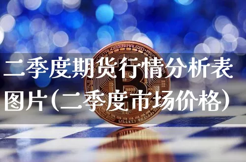 二季度期货行情分析表图片(二季度市场价格)_https://www.sdylsx.com_郑商所_第1张