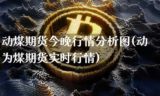 动煤期货今晚行情分析图(动为煤期货实时行情)_https://www.sdylsx.com_上期能源_第1张