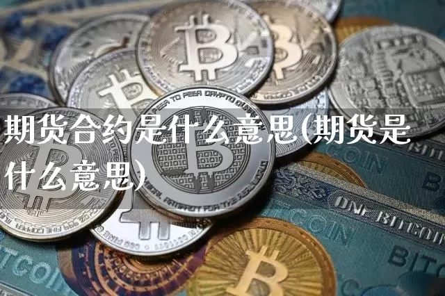 期货合约是什么意思(期货是什么意思)_https://www.sdylsx.com_上期能源_第1张