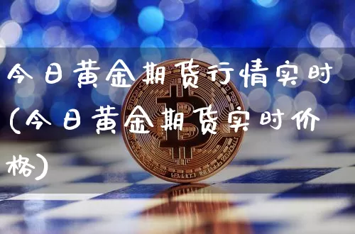 今日黄金期货行情实时(今日黄金期货实时价格)_https://www.sdylsx.com_大商所_第1张