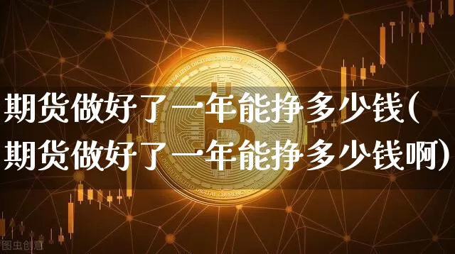 期货做好了一年能挣多少钱(期货做好了一年能挣多少钱啊)_https://www.sdylsx.com_上期能源_第1张