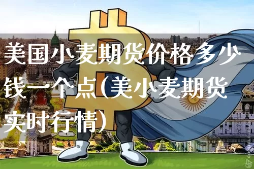 美国小麦期货价格多少钱一个点(美小麦期货实时行情)_https://www.sdylsx.com_上期能源_第1张
