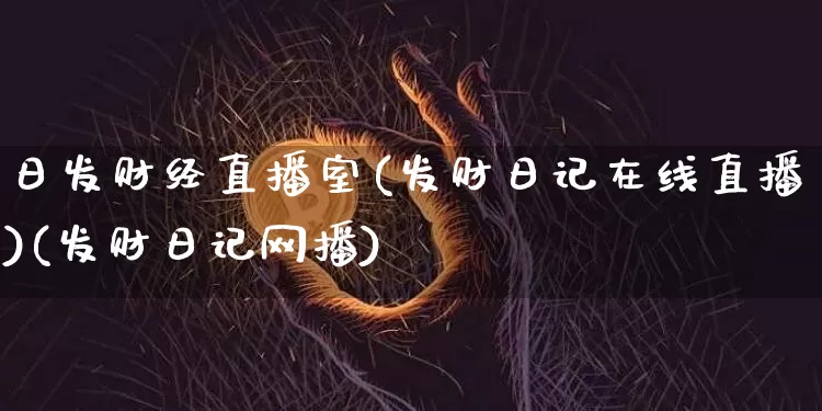 日发财经直播室(发财日记在线直播)(发财日记网播)_https://www.sdylsx.com_广期所_第1张