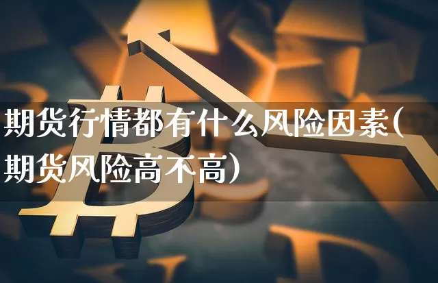 期货行情都有什么风险因素(期货风险高不高)_https://www.sdylsx.com_中金所_第1张