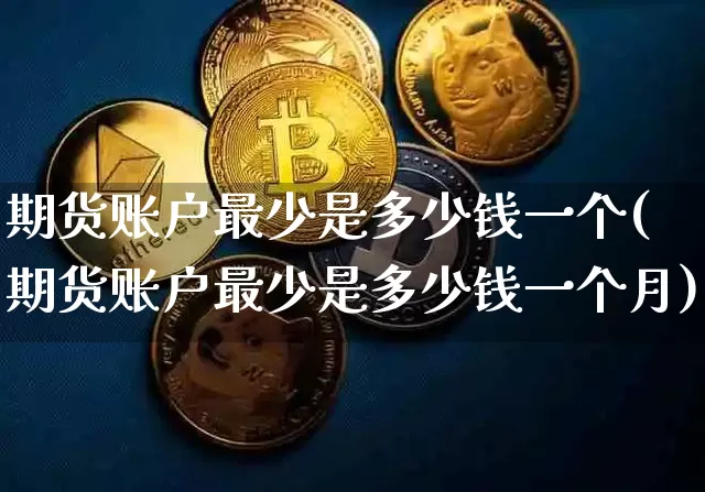 期货账户最少是多少钱一个(期货账户最少是多少钱一个月)_https://www.sdylsx.com_上期能源_第1张