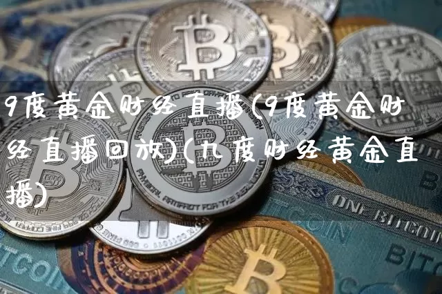 9度黄金财经直播(9度黄金财经直播回放)(九度财经黄金直播)_https://www.sdylsx.com_郑商所_第1张