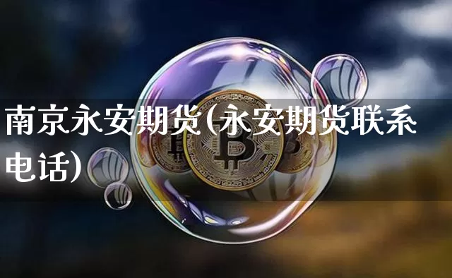 南京永安期货(永安期货联系电话)_https://www.sdylsx.com_广期所_第1张