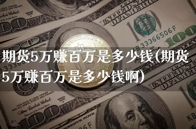 期货5万赚百万是多少钱(期货5万赚百万是多少钱啊)_大商所_第1张_财经网 期货5万赚百万是多少钱(期货5万赚百万是多少钱啊)_https://www.sdylsx.com_大商所_第1张