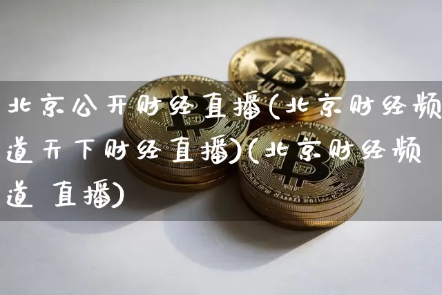 北京公开财经直播(北京财经频道天下财经直播)(北京财经频道 直播)_https://www.sdylsx.com_上期所_第1张