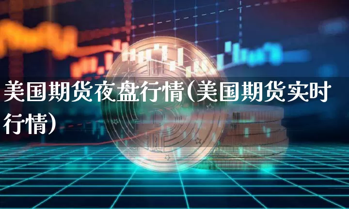 美国期货夜盘行情(美国期货实时行情)_https://www.sdylsx.com_大商所_第1张