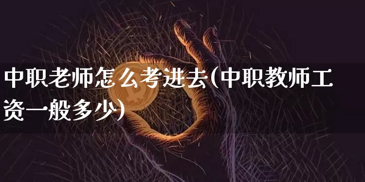 中职老师怎么考进去(中职教师工资一般多少)_https://www.sdylsx.com_上期能源_第1张