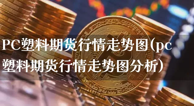 PC塑料期货行情走势图(pc塑料期货行情走势图分析)_https://www.sdylsx.com_上期所_第1张