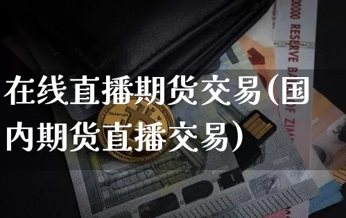 在线直播期货交易(国内期货直播交易)_https://www.sdylsx.com_大商所_第1张