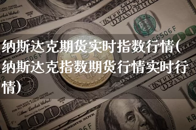 纳斯达克期货实时指数行情(纳斯达克指数期货行情实时行情)_https://www.sdylsx.com_上期所_第1张