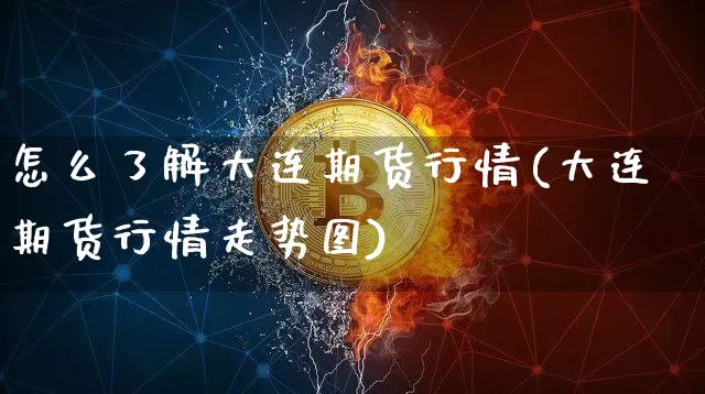 怎么了解大连期货行情(大连期货行情走势图)_https://www.sdylsx.com_中金所_第1张