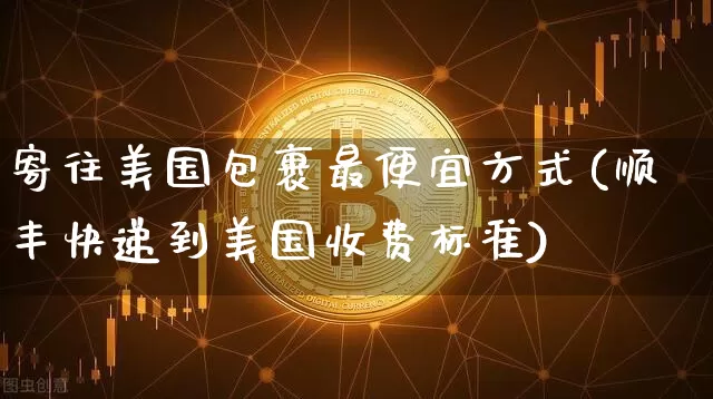 寄往美国包裹最便宜方式(顺丰快递到美国收费标准)_https://www.sdylsx.com_广期所_第1张
