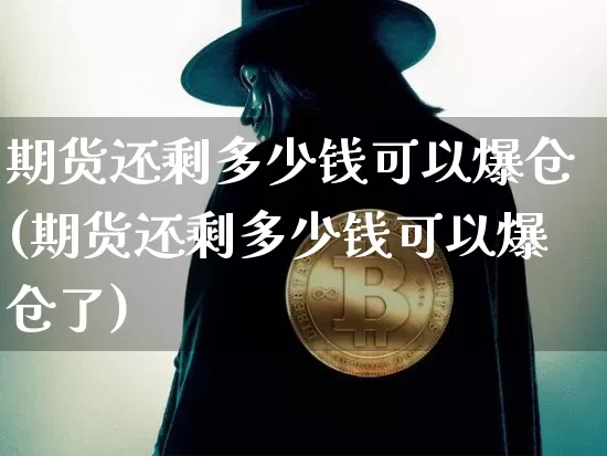 期货还剩多少钱可以爆仓(期货还剩多少钱可以爆仓了)_https://www.sdylsx.com_郑商所_第1张