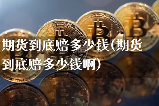 期货到底赔多少钱(期货到底赔多少钱啊)_https://www.sdylsx.com_上期所_第1张