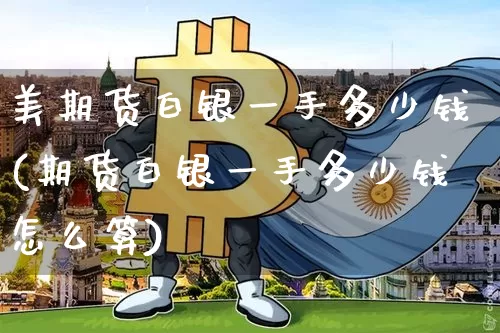 美期货白银一手多少钱(期货白银一手多少钱怎么算)_https://www.sdylsx.com_上期能源_第1张