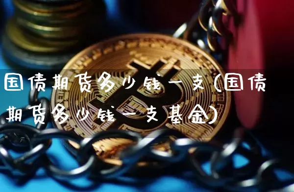 国债期货多少钱一支(国债期货多少钱一支基金)_https://www.sdylsx.com_上期所_第1张