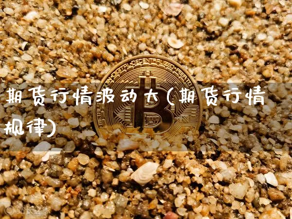 期货行情波动大(期货行情规律)_https://www.sdylsx.com_大商所_第1张