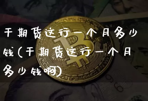 干期货这行一个月多少钱(干期货这行一个月多少钱啊)_https://www.sdylsx.com_中金所_第1张