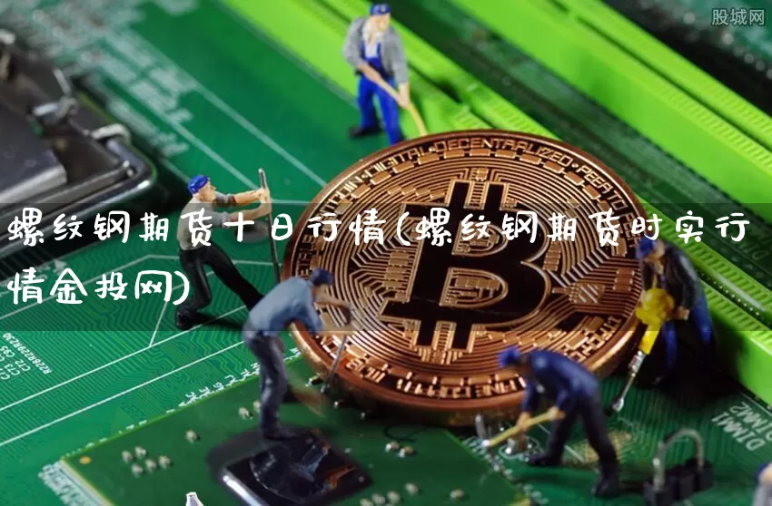 螺纹钢期货十日行情(螺纹钢期货时实行情金投网)_https://www.sdylsx.com_上期所_第1张
