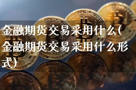 金融期货交易采用什么(金融期货交易采用什么形式)_https://www.sdylsx.com_郑商所_第1张