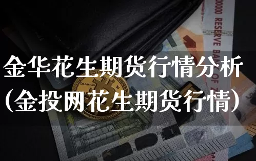 金华花生期货行情分析(金投网花生期货行情)_https://www.sdylsx.com_广期所_第1张