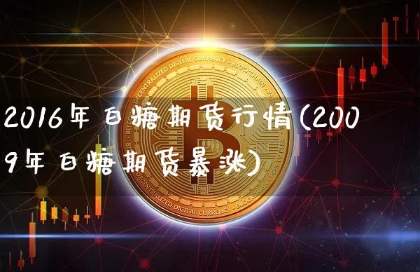 2016年白糖期货行情(2009年白糖期货暴涨)_https://www.sdylsx.com_广期所_第1张
