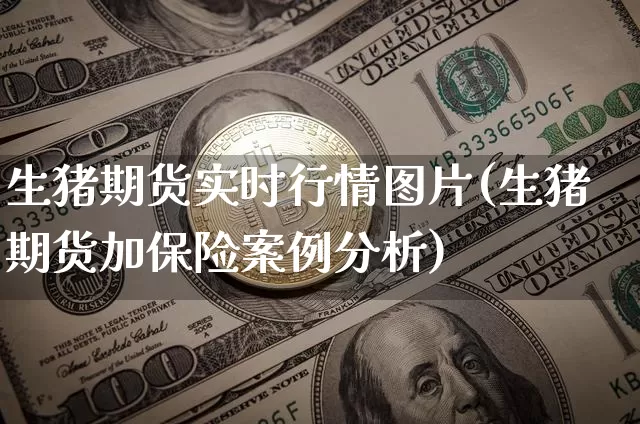 生猪期货实时行情图片(生猪期货加保险案例分析)_https://www.sdylsx.com_中金所_第1张