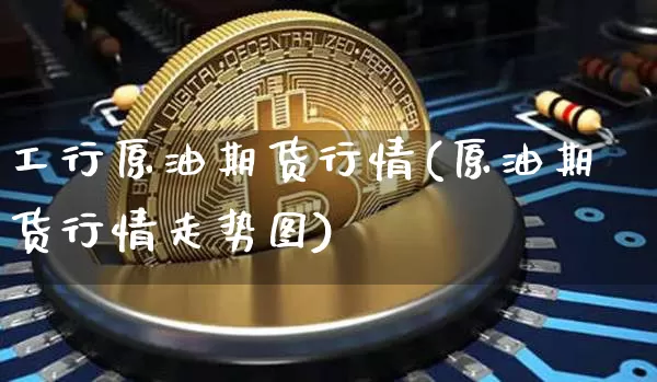 工行原油期货行情(原油期货行情走势图)_https://www.sdylsx.com_上期能源_第1张