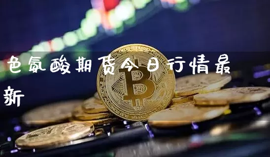 色氨酸期货今日行情最新_https://www.sdylsx.com_广期所_第1张