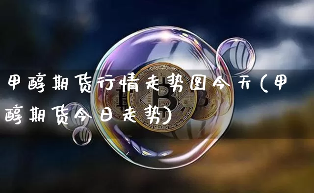 甲醇期货行情走势图今天(甲醇期货今日走势)_https://www.sdylsx.com_大商所_第1张