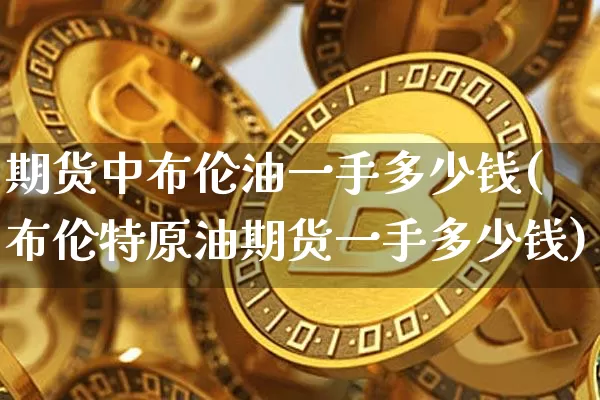 期货中布伦油一手多少钱(布伦特原油期货一手多少钱)_大商所_第1张_财经网 期货中布伦油一手多少钱(布伦特原油期货一手多少钱)_https://www.sdylsx.com_大商所_第1张