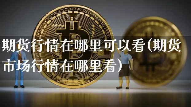 期货行情在哪里可以看(期货市场行情在哪里看)_https://www.sdylsx.com_上期能源_第1张