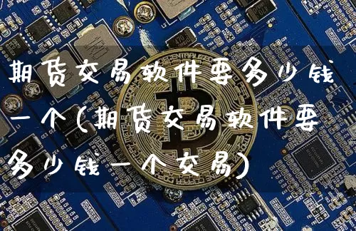 期货交易软件要多少钱一个(期货交易软件要多少钱一个交易)_https://www.sdylsx.com_广期所_第1张