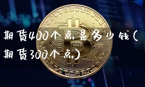 期货400个点是多少钱(期货300个点)_https://www.sdylsx.com_中金所_第1张