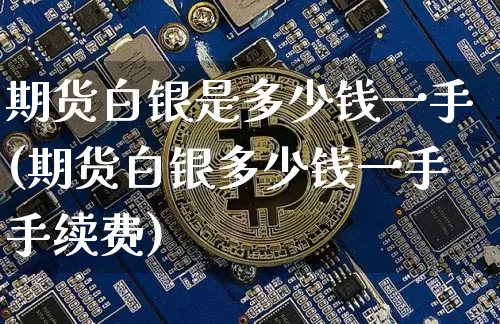 期货白银是多少钱一手(期货白银多少钱一手手续费)_https://www.sdylsx.com_大商所_第1张