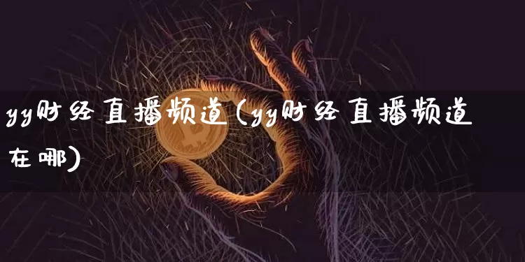 yy财经直播频道(yy财经直播频道在哪)_https://www.sdylsx.com_大商所_第1张