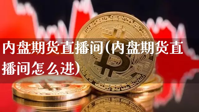 内盘期货直播间(内盘期货直播间怎么进)_https://www.sdylsx.com_大商所_第1张