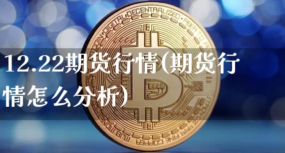 12.22期货行情(期货行情怎么分析)_https://www.sdylsx.com_郑商所_第1张