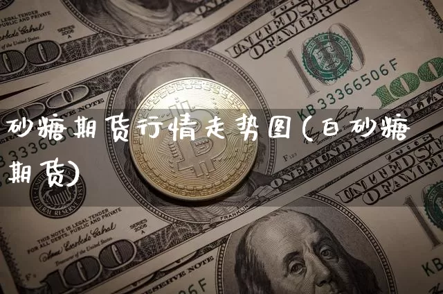 砂糖期货行情走势图(白砂糖期货)_https://www.sdylsx.com_郑商所_第1张