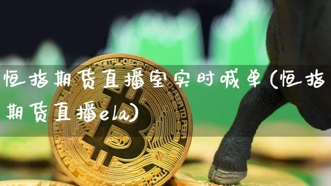 恒指期货直播室实时喊单(恒指期货直播ela)_https://www.sdylsx.com_上期所_第1张