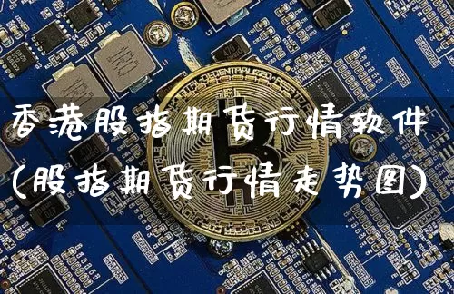 香港股指期货行情软件(股指期货行情走势图)_https://www.sdylsx.com_上期所_第1张