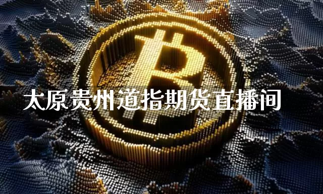 太原贵州道指期货直播间_https://www.sdylsx.com_大商所_第1张