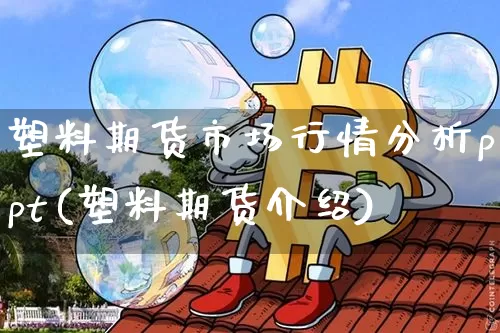 塑料期货市场行情分析ppt(塑料期货介绍)_https://www.sdylsx.com_郑商所_第1张
