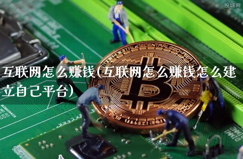 互联网怎么赚钱(互联网怎么赚钱怎么建立自己平台)_https://www.sdylsx.com_郑商所_第1张