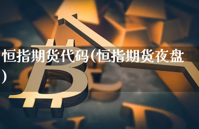 恒指期货代码(恒指期货夜盘)_https://www.sdylsx.com_上期能源_第1张