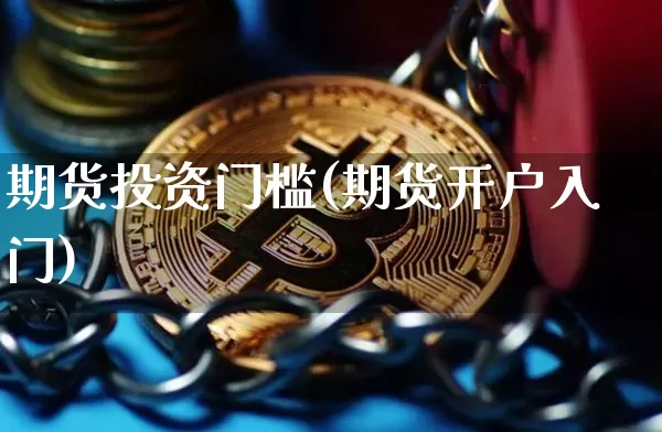 期货投资门槛(期货开户入门)_https://www.sdylsx.com_郑商所_第1张